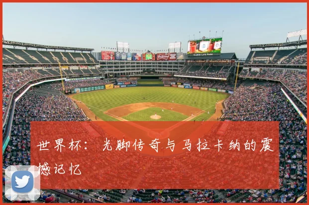 世界杯：光脚传奇与马拉卡纳的震撼记忆