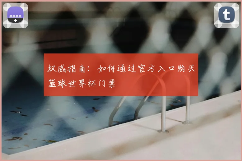 权威指南：如何通过官方入口购买篮球世界杯门票