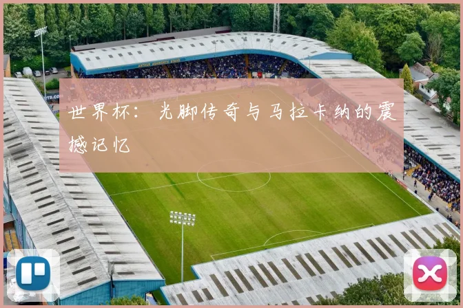 世界杯：光脚传奇与马拉卡纳的震撼记忆