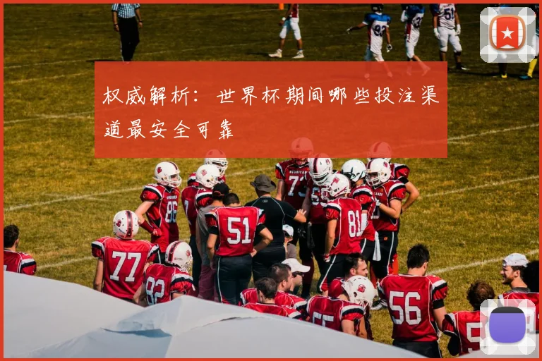 权威解析：世界杯期间哪些投注渠道最安全可靠