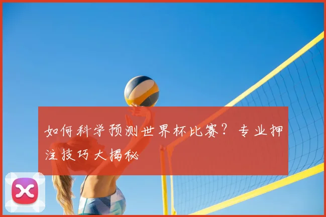 如何科学预测世界杯比赛？专业押注技巧大揭秘