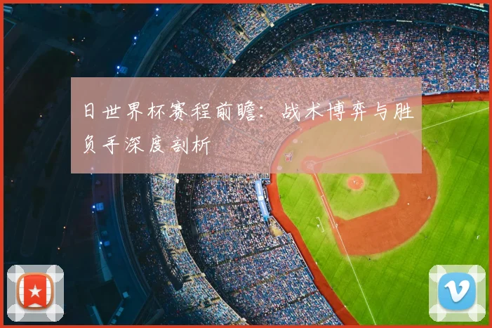 日世界杯赛程前瞻:战术博弈与胜负手深度剖析