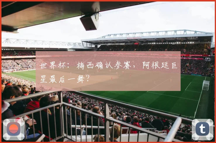 世界杯：梅西确认参赛，阿根廷巨星最后一舞？