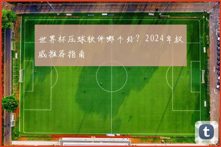 世界杯压球软件哪个好?2024年权威推荐指南