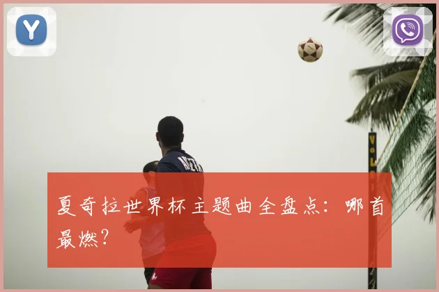 夏奇拉世界杯主题曲全盘点：哪首最燃？