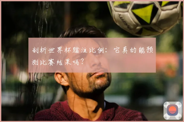 剖析世界杯赌注比例：它真的能预测比赛结果吗？