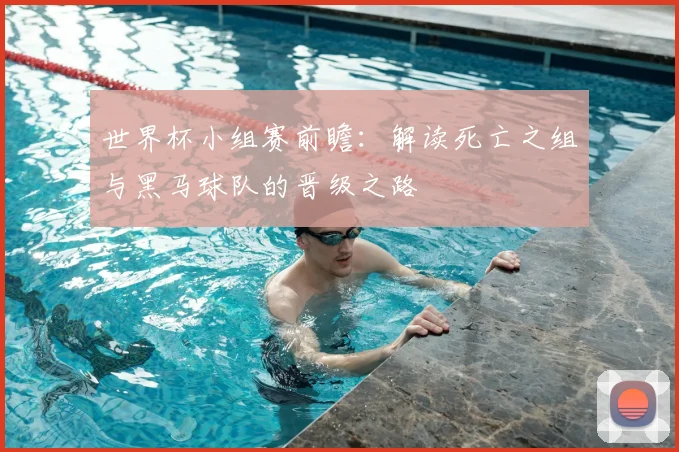 世界杯小组赛前瞻：解读死亡之组与黑马球队的晋级之路