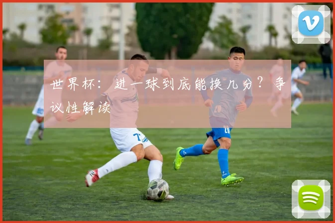 世界杯：进一球到底能换几分？争议性解读