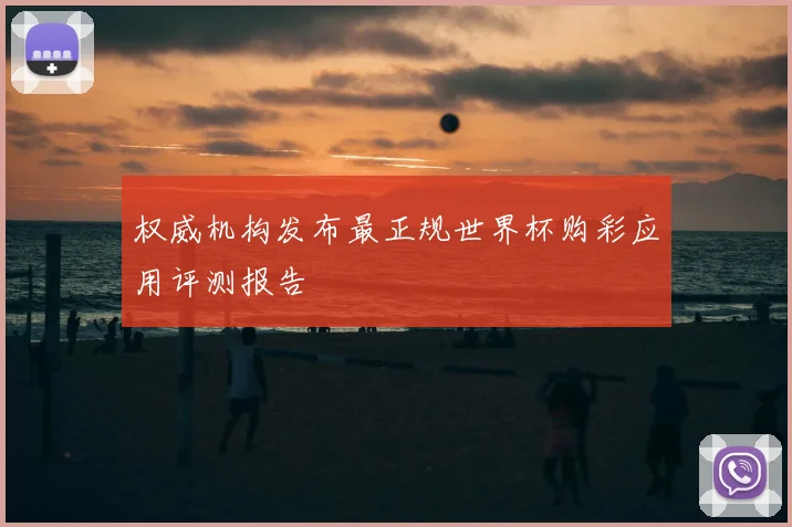权威机构发布最正规世界杯购彩应用评测报告