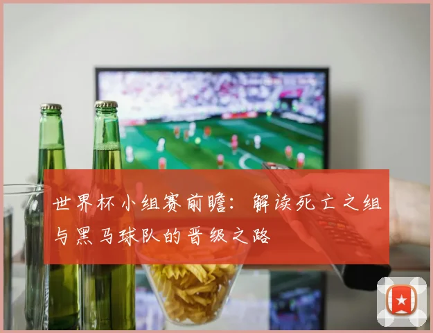 世界杯小组赛前瞻：解读死亡之组与黑马球队的晋级之路