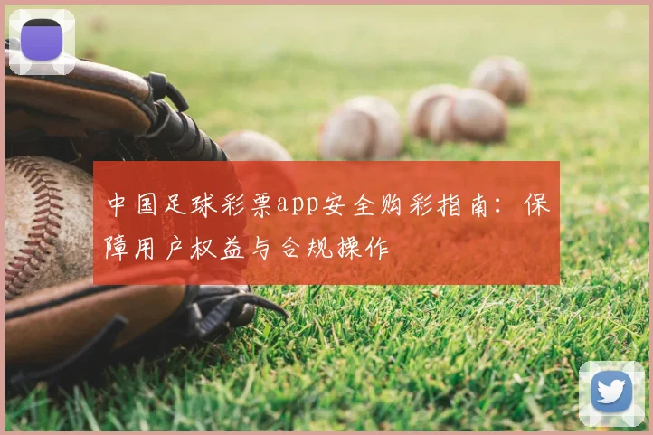 中国足球彩票app安全购彩指南：保障用户权益与合规操作