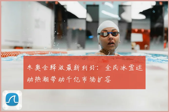 冬奥会释放最新利好：全民冰雪运动热潮带动千亿市场扩容