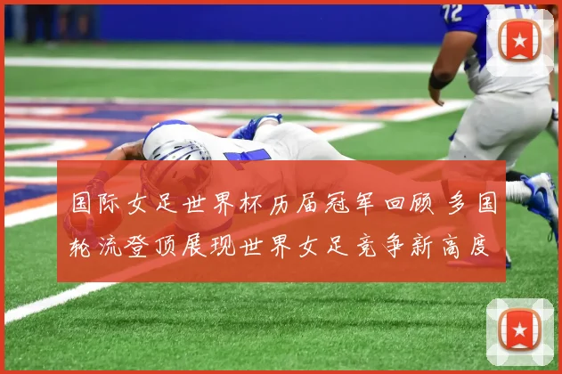 国际女足世界杯历届冠军回顾 多国轮流登顶展现世界女足竞争新高度