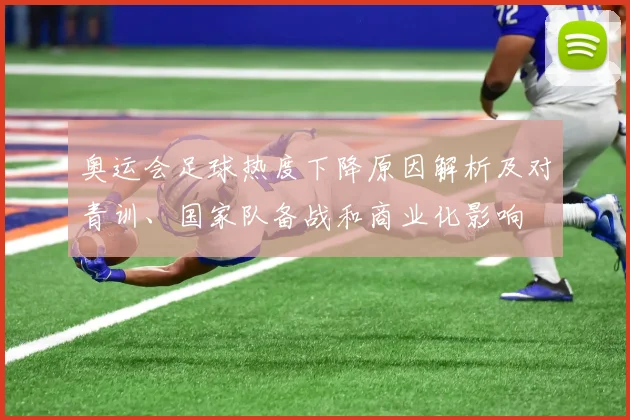 奥运会足球热度下降原因解析及对青训、国家队备战和商业化影响