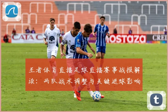 王者体育直播足球直播赛事战报解读：两队战术调整与关键进球影响