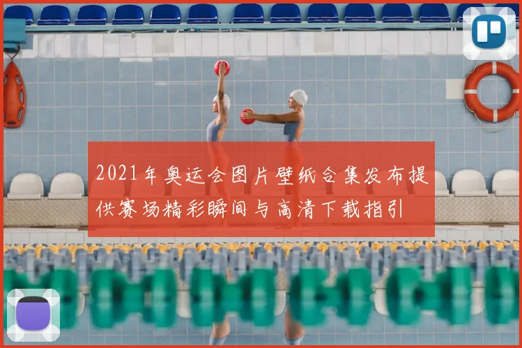 2021年奥运会图片壁纸合集发布提供赛场精彩瞬间与高清下载指引