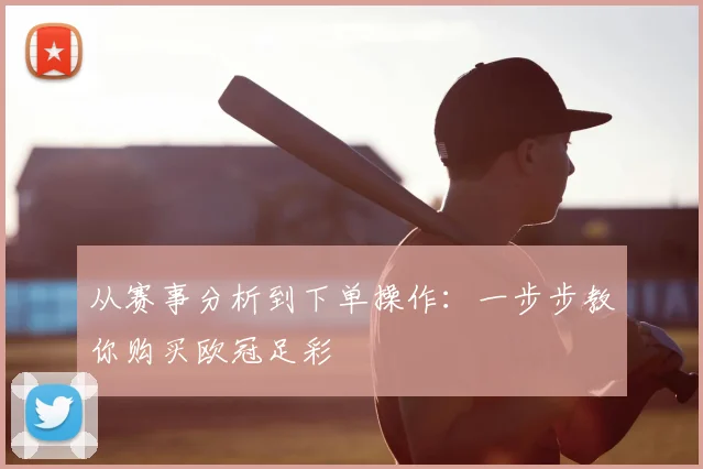 从赛事分析到下单操作：一步步教你购买欧冠足彩