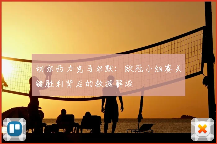 切尔西力克马尔默：欧冠小组赛关键胜利背后的数据解读