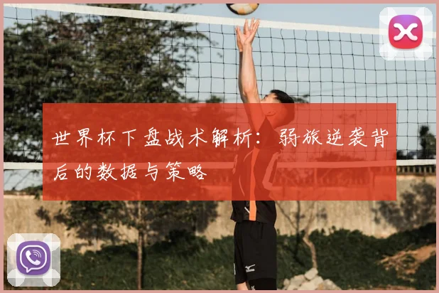 世界杯下盘战术解析：弱旅逆袭背后的数据与策略