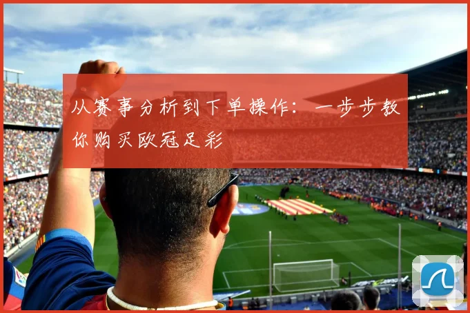 从赛事分析到下单操作：一步步教你购买欧冠足彩