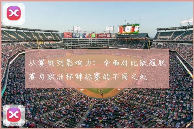 从赛制到影响力：全面对比欧冠联赛与欧洲杯锦标赛的不同之处