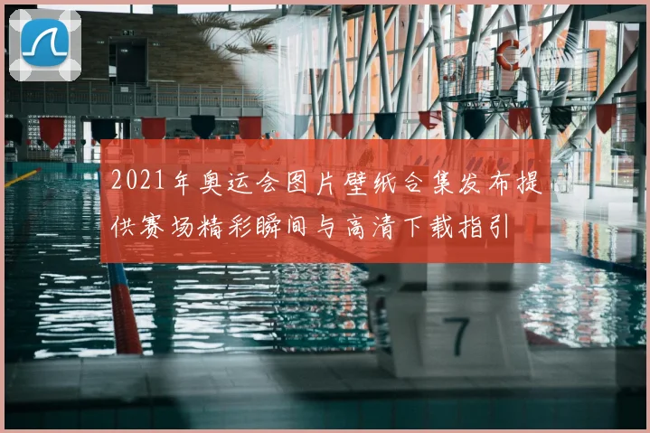 2021年奥运会图片壁纸合集发布提供赛场精彩瞬间与高清下载指引